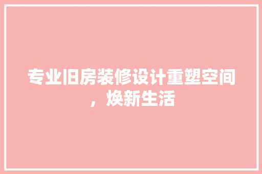 专业旧房装修设计重塑空间,焕新生活