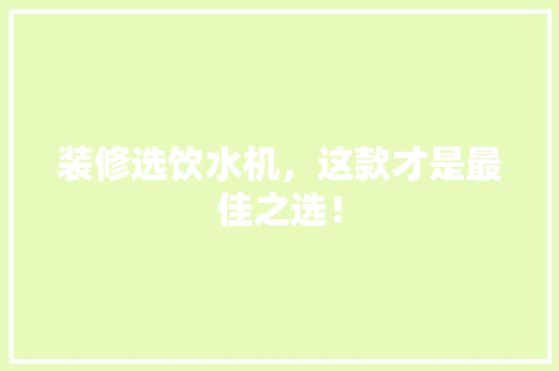 装修选饮水机，这款才是最佳之选！