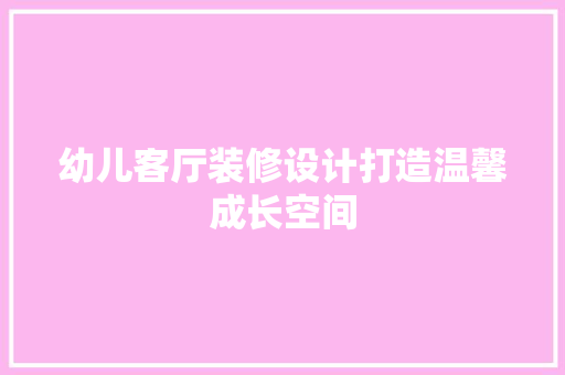 幼儿客厅装修设计打造温馨成长空间