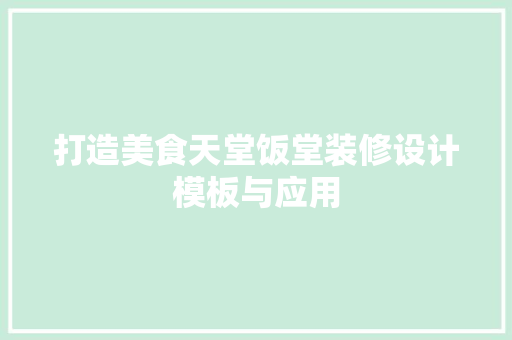打造美食天堂饭堂装修设计模板与应用 第1张 打造美食天堂饭堂装修设计模板与应用 第1张