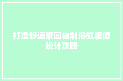 打造舒适家园自制浴缸装修设计攻略  第1张