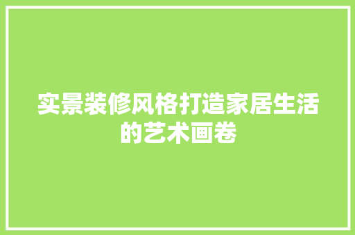 实景装修风格打造家居生活的艺术画卷 第1张 实景装修风格打造家居生活的艺术画卷 第1张