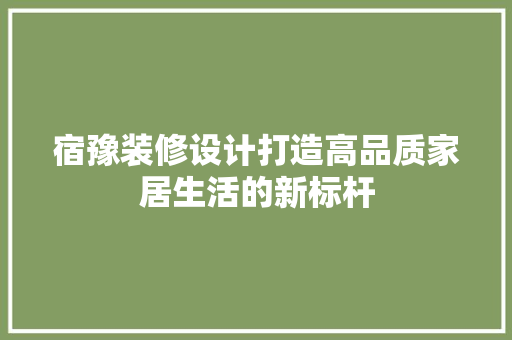 宿豫装修设计打造高品质家居生活的新标杆 第1张 宿豫装修设计打造高品质家居生活的新标杆 第1张