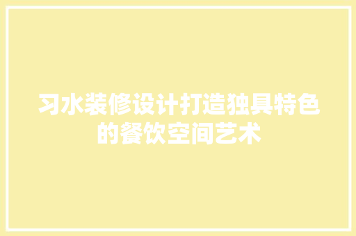 习水装修设计打造独具特色的餐饮空间艺术