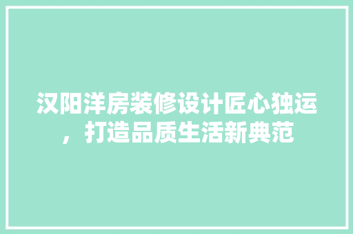 汉阳洋房装修设计匠心独运，打造品质生活新典范