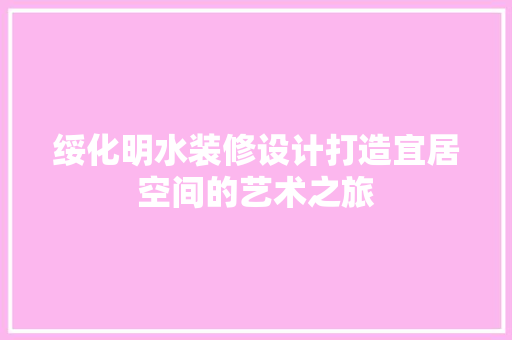 绥化明水装修设计打造宜居空间的艺术之旅