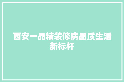 西安一品精装修房品质生活新标杆  第1张
