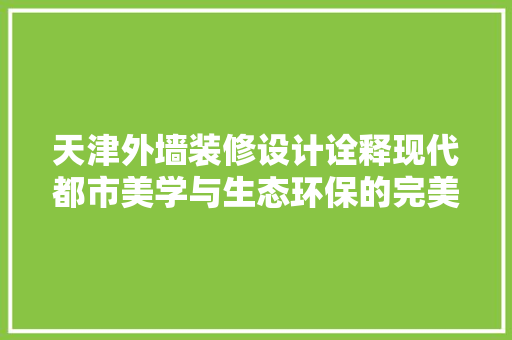 天津外墙装修设计诠释现代都市美学与生态环保的完美融合