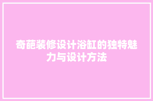 奇葩装修设计浴缸的独特魅力与设计方法