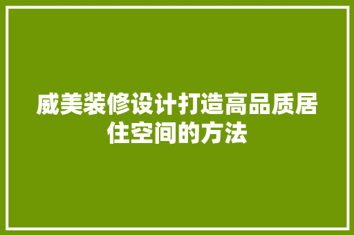 威美装修设计打造高品质居住空间的方法