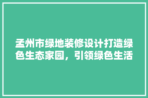 孟州市绿地装修设计打造绿色生态家园,引领绿色生活潮流