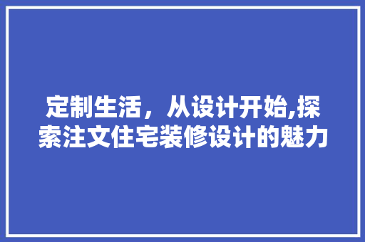 定制生活,从设计开始,探索注文住宅装修设计的魅力