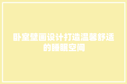 卧室壁画设计打造温馨舒适的睡眠空间