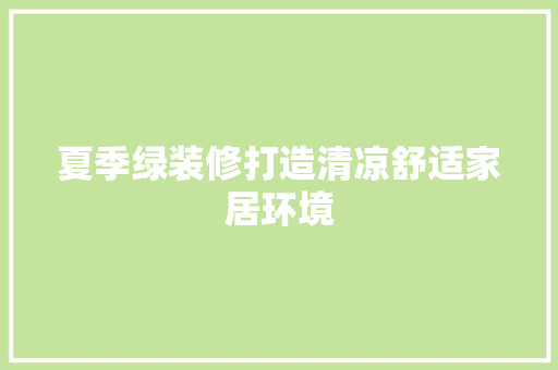 夏季绿装修打造清凉舒适家居环境 第1张 夏季绿装修打造清凉舒适家居环境 第1张