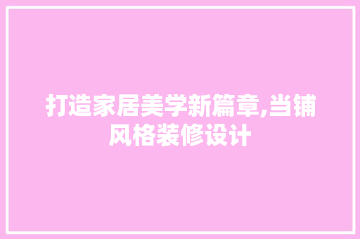 打造家居美学新篇章,当铺风格装修设计