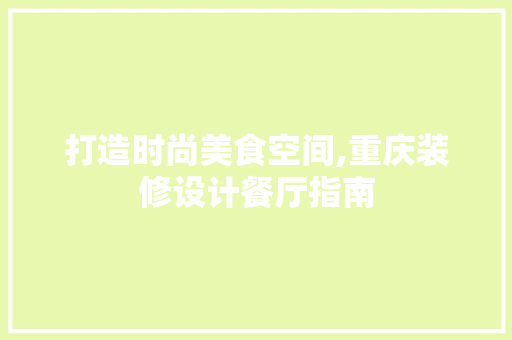 打造时尚美食空间,重庆装修设计餐厅指南