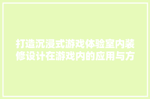 打造沉浸式游戏体验室内装修设计在游戏内的应用与方法