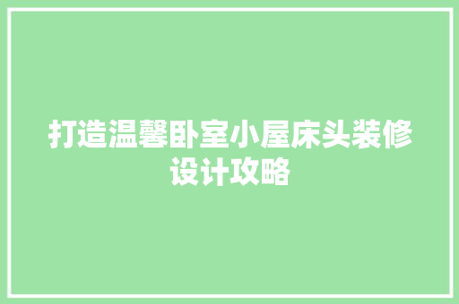 打造温馨卧室小屋床头装修设计攻略