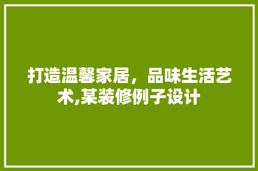 打造温馨家居，品味生活艺术,某装修例子设计