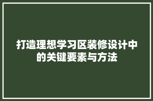 打造理想学习区装修设计中的关键要素与方法