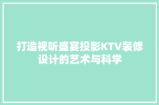 打造视听盛宴投影KTV装修设计的艺术与科学