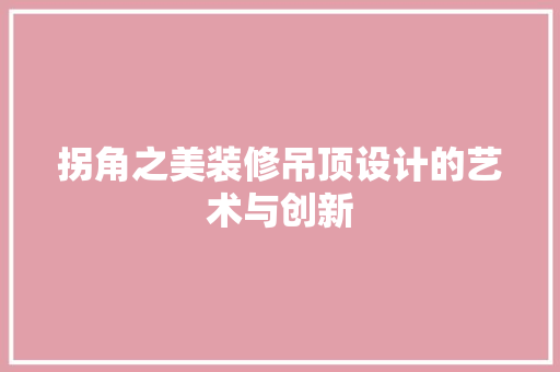 拐角之美装修吊顶设计的艺术与创新