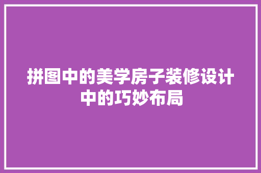 拼图中的美学房子装修设计中的巧妙布局