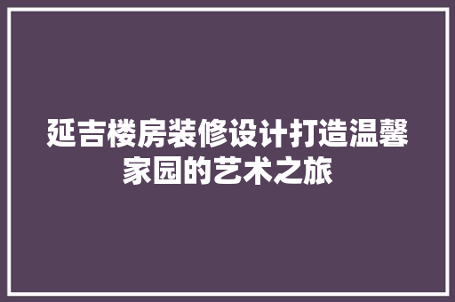 延吉楼房装修设计打造温馨家园的艺术之旅 第1张 延吉楼房装修设计打造温馨家园的艺术之旅 第1张