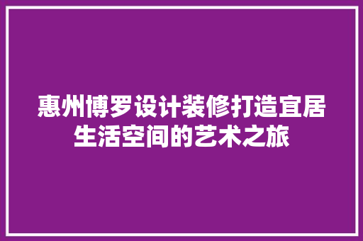 惠州博罗设计装修打造宜居生活空间的艺术之旅