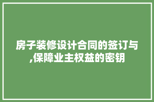 房子装修设计合同的签订与,保障业主权益的密钥