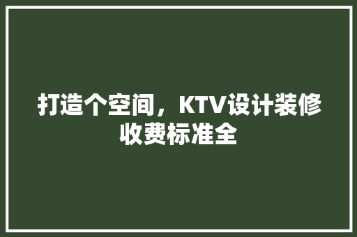 打造个空间，KTV设计装修收费标准全