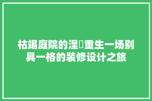 枯竭庭院的涅槃重生一场别具一格的装修设计之旅