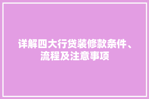 详解四大行贷装修款条件、流程及注意事项