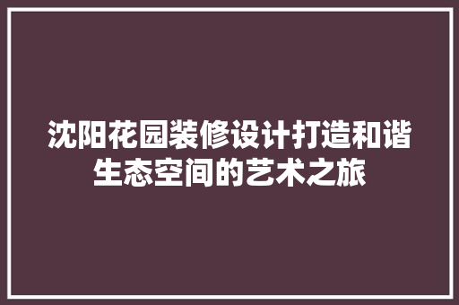 沈阳花园装修设计打造和谐生态空间的艺术之旅