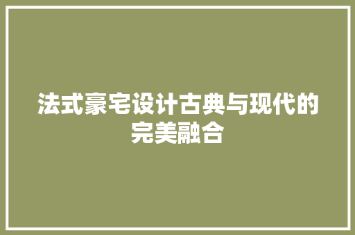 法式豪宅设计古典与现代的完美融合