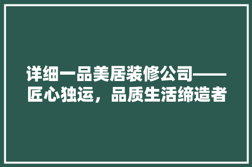 详细一品美居装修公司——匠心独运，品质生活缔造者  第1张