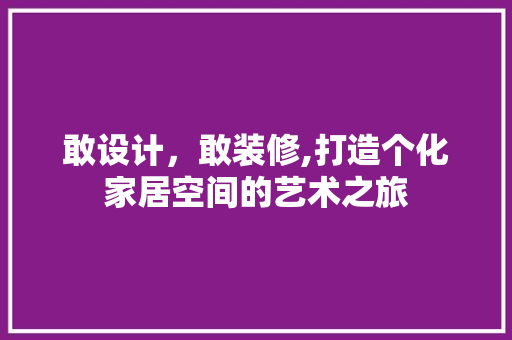 敢设计，敢装修,打造个化家居空间的艺术之旅