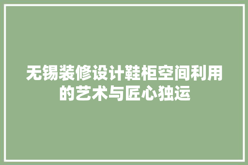 无锡装修设计鞋柜空间利用的艺术与匠心独运