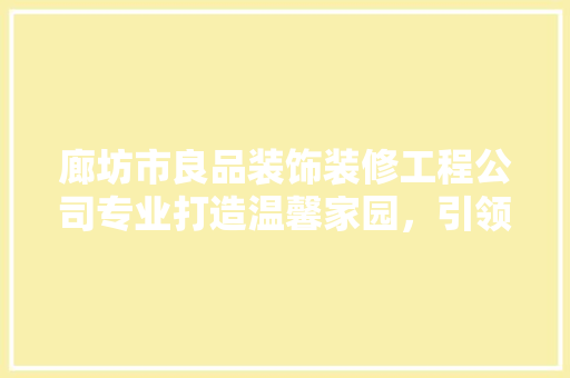 廊坊市良品装饰装修工程公司专业打造温馨家园，引领家居装饰新潮流