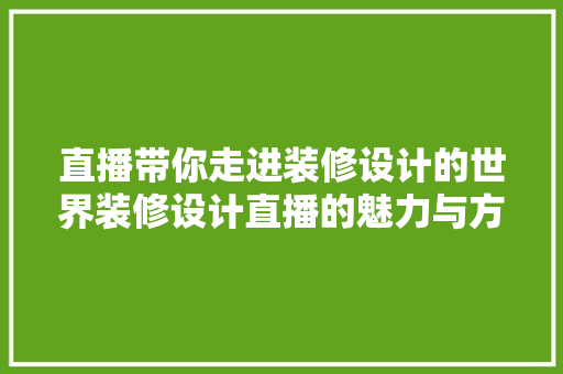 直播带你走进装修设计的世界装修设计直播的魅力与方法