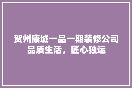 贺州康城一品一期装修公司品质生活，匠心独运