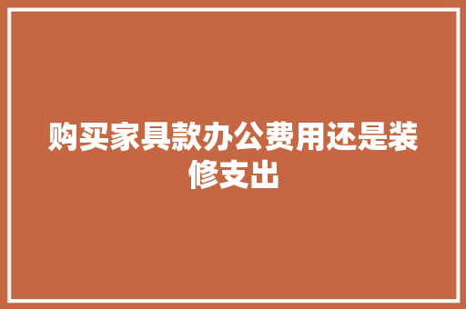 购买家具款办公费用还是装修支出