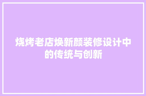 烧烤老店焕新颜装修设计中的传统与创新
