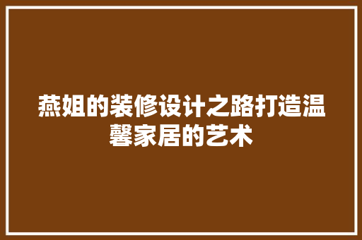 燕姐的装修设计之路打造温馨家居的艺术