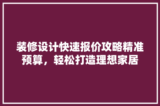 装修设计快速报价攻略精准预算，轻松打造理想家居