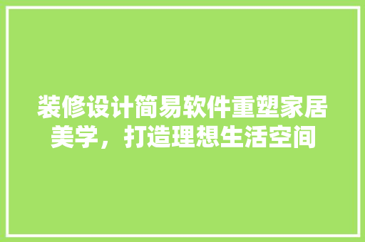 装修设计简易软件重塑家居美学，打造理想生活空间  第1张