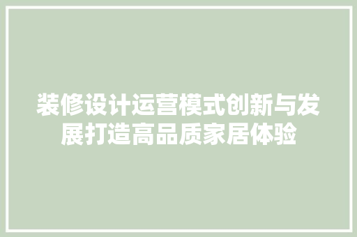 装修设计运营模式创新与发展打造高品质家居体验