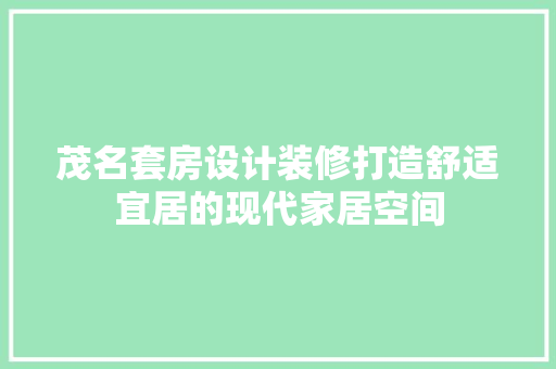 茂名套房设计装修打造舒适宜居的现代家居空间