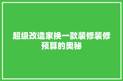 超级改造家换一款装修装修预算的奥秘  第1张