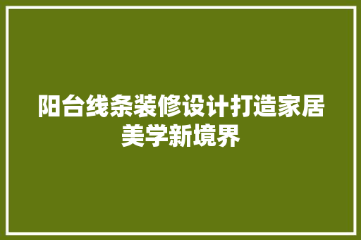 阳台线条装修设计打造家居美学新境界